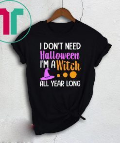 I don’t need Halloween I’m a witch all year shirt