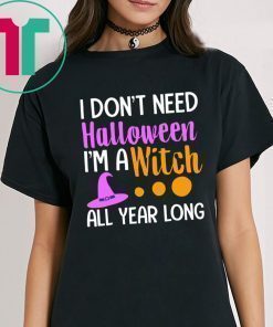 I don’t need Halloween I’m a witch all year shirt