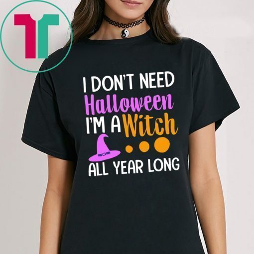 I don’t need Halloween I’m a witch all year shirt