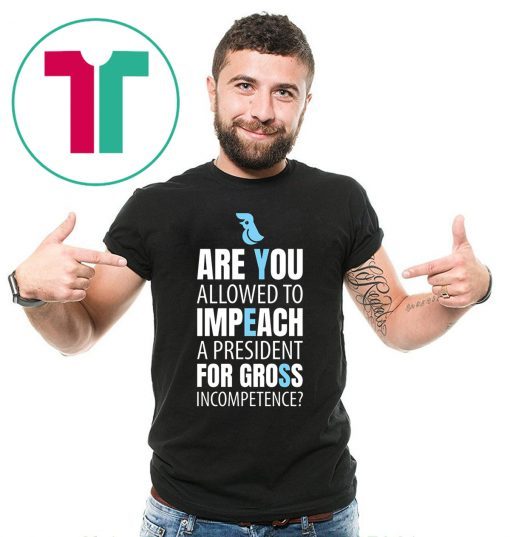 Impeach President Trump For Gross Incompetence T-Shirt