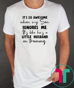 It's so awesome when my son ignores me its like hes a little husband Shirt