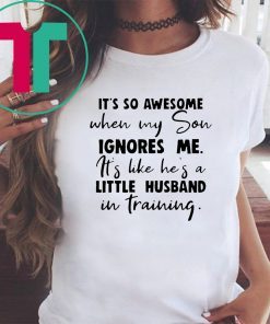 It's so awesome when my son ignores me its like hes a little husband Shirt