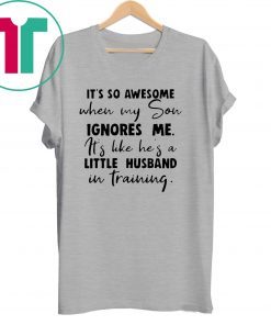 It's so awesome when my son ignores me its like hes a little husband Shirt