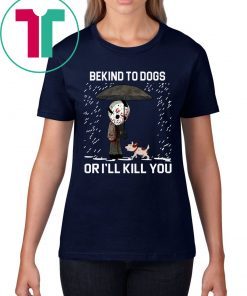 JASON VOORHEES AND DOG BE KIND TO DOGS OR I'LL KILL YOU SHIRT