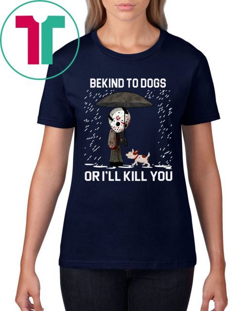 JASON VOORHEES AND DOG BE KIND TO DOGS OR I'LL KILL YOU SHIRT