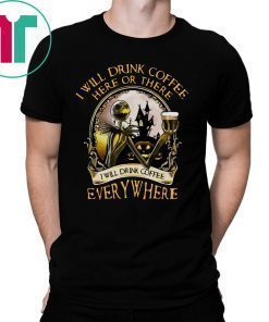 Jack Skellington I will drink coffee here or there I will drink coffee everywhere shirt