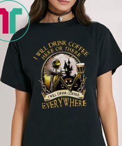 Jack Skellington I will drink coffee here or there I will drink coffee everywhere shirt