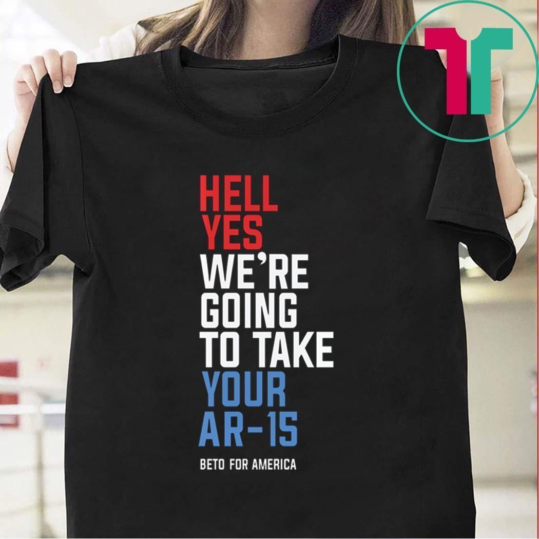 Beto Hell Yes We’re Going To Take Your Ar-15 Shirt - ShirtsMango Office
