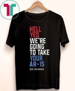 Official Hell Yes We’re Going To Take Your AR-15 Beto Orourke 2020 Shirt