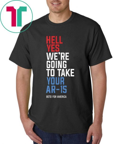 Hell Yes We’re Going To Take Your Ar-15 Beto Orourke 2020 Shirt