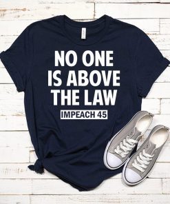 No One is Above the Law Impeach 45 Anti Trump T-Shirt