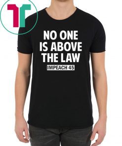 No One is Above the Law Impeach 45 Anti Trump T-Shirt