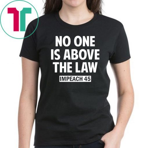 No One is Above the Law Impeach 45 Anti Trump T-Shirt