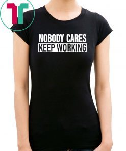 Nobody Cares Keep Working Shirt