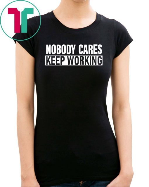 Nobody Cares Keep Working Shirt - ShirtsMango Office