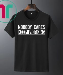 Nobody care keep working shirt