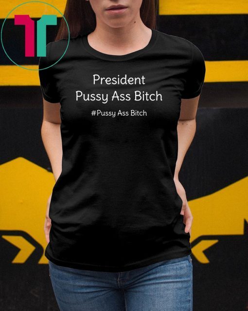 President Pussy Ass Bitch Funny Anti Trump #pussyassbitch T-Shirt