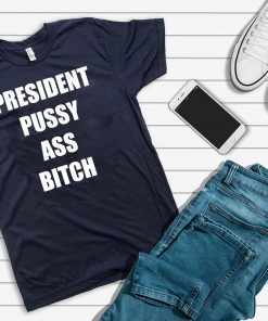 President Pussy Ass Bitch Shirt T-Shirt