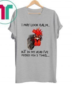 Rooster I may look calm but in my head i’ve pecked you three times shirt