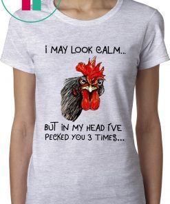 Rooster I may look calm but in my head i’ve pecked you three times shirt