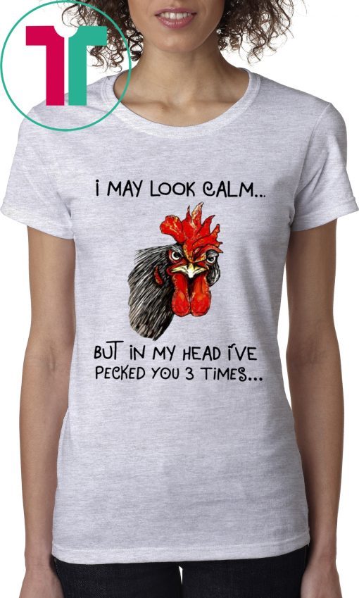 Rooster I may look calm but in my head i’ve pecked you three times shirt