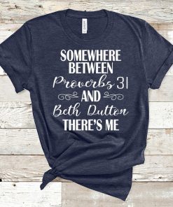 Somewhere Between Proverbs And 31 Beth Dutton The’re Me T-Shirt