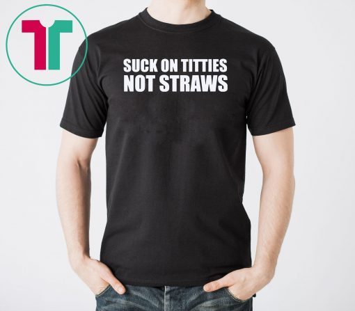 Suck on titties not straws shirt