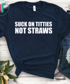 Suck on titties not straws shirt