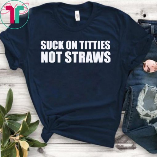 Suck on titties not straws shirt