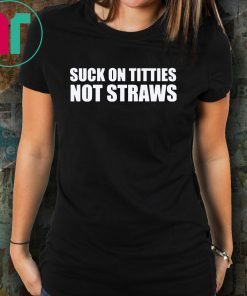 Suck on titties not straws shirt