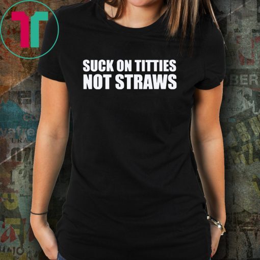 Suck on titties not straws shirt