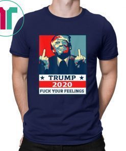 Original TRUMP 2020 Fuck Your Fellings Shirt