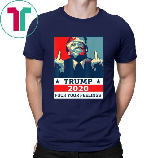 Original TRUMP 2020 Fuck Your Fellings Shirt