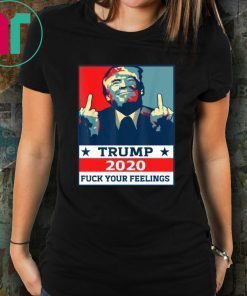 Original TRUMP 2020 Fuck Your Fellings Shirt