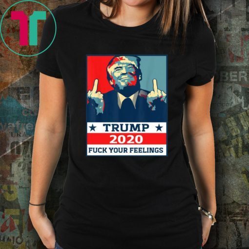 Original TRUMP 2020 Fuck Your Fellings Shirt