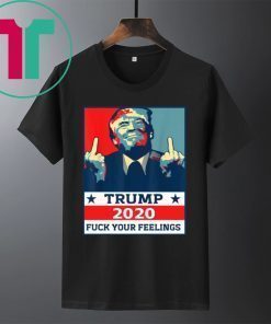 Original TRUMP 2020 Fuck Your Fellings Shirt