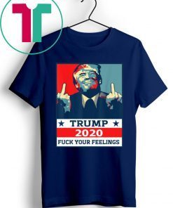 Original TRUMP 2020 Fuck Your Fellings Shirt