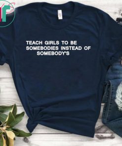 Teach girls to be somebodies instead of somebody’s t-shirt