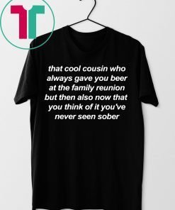 That cool cousin who always gave you beer shirt