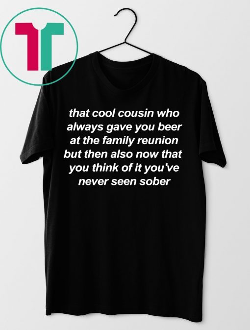That cool cousin who always gave you beer shirt