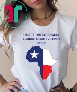 That’s The Strangest Lookin’ Texas I’ve Ever Seen Shirt