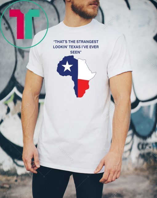 That’s The Strangest Lookin’ Texas I’ve Ever Seen Shirt