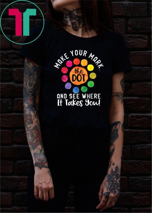 The Dot Day Shirt Make Your Mark And See Where It Takes You T-Shirt
