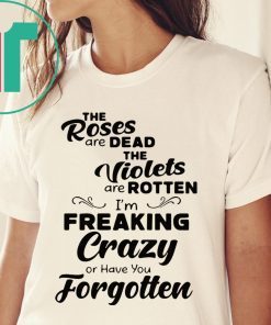 The Roses are dead the violets are rotten shirt