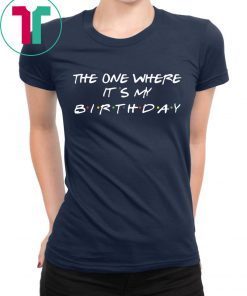 The one where it’s my birthday shirt