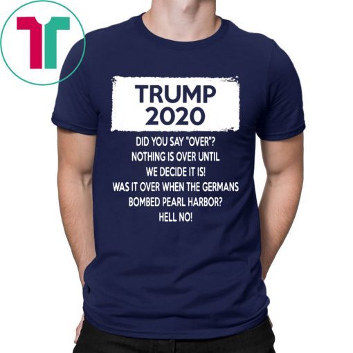 Trump 2020 Did you say over Nothing is over until We Decide It Is Shirt