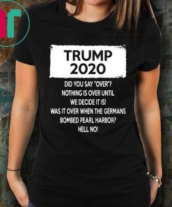 Trump 2020 Did you say over Nothing is over until We Decide It Is Shirt