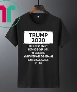 Trump 2020 Did you say over Nothing is over until We Decide It Is Shirt