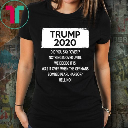 Trump 2020 Did you say over Nothing is over until We Decide It Is Shirt