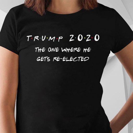 Trump 2020 The One Where He Gets Re-elected Shirt